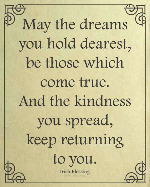 Free Printable: An Irish Blessing. "May the dreams you hold dearest, be those which come true. And the kindness you spread, keep returning to you."