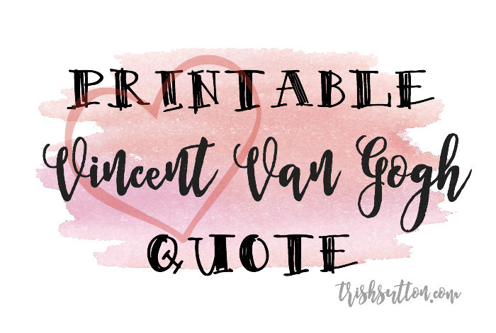 Printable Vincent Van Gogh Quote, In Honor Of This Girl "There is nothing more truly artistic than to love people." Print a 5x7 or 8x10 on TrishSutton.com.