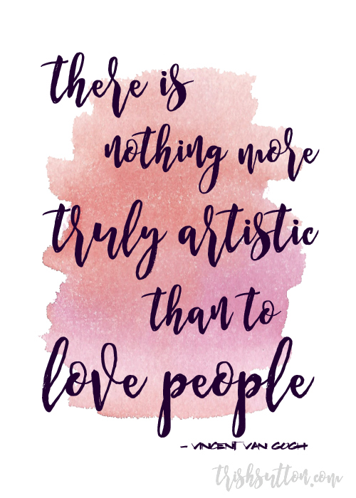 There is nothing more truly artistic than to love people. - Vincent Van Gogh. It Is An Art To Love People Like This Girl Free Printable 5x7 and 8x10. TrishSutton.com