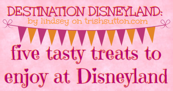 Destination Disneyland: Five Tasty Treats by Lindsey, TrishSutton.com