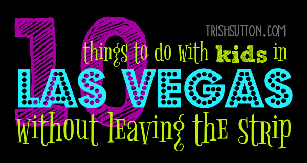 Ten Things To Do With Kids In Las Vegas Without Leaving The Strip, TrishSutton.com
