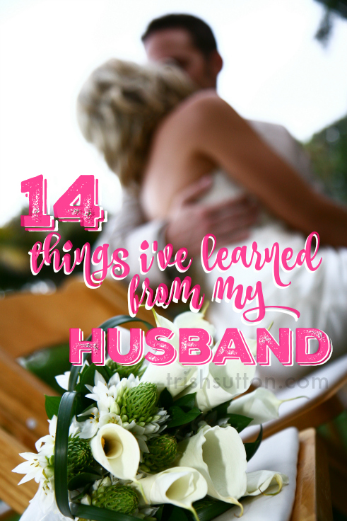 There are many more than just 14 things I've learned from my husband but in keeping with this day of love in February I offer you 14 things that my husband has taught me. TrishSutton.com