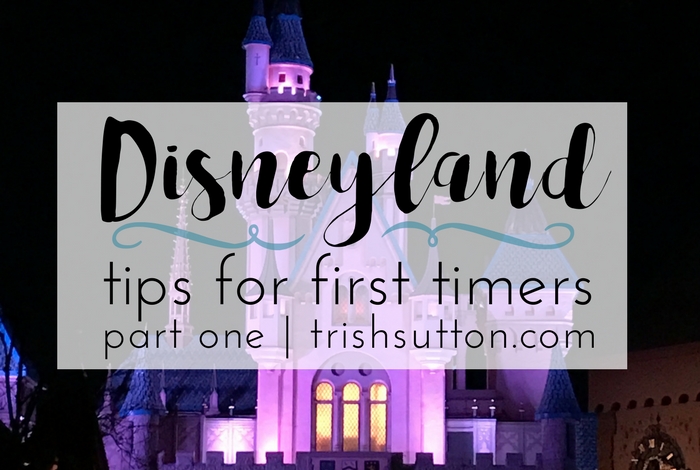 Disneyland Tips For First Timers | Part One TrishSutton.com