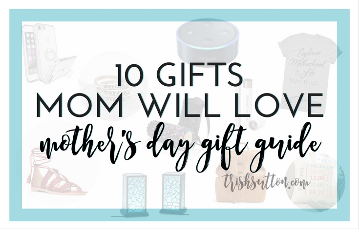 10 Gifts Mom Will Love Mother's Day Gift Guide, TrishSutton.com