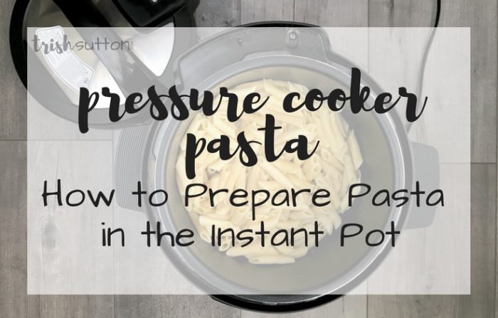 Pressure Cooker Pasta | How to Prepare Pasta in the Instant Pot - TrishSutton.com